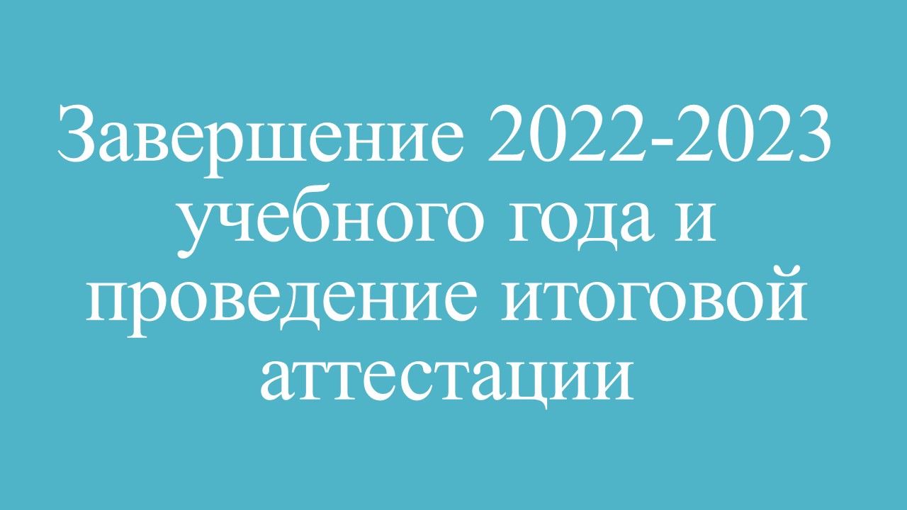 Завершение 2022-2023 учебного года и проведение итоговой аттестации.